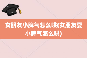 女朋友小脾气怎么哄(女朋友耍小脾气怎么哄)