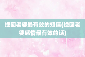 挽回老婆最有效的短信(挽回老婆感情最有效的话)