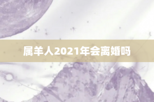 属羊人2021年会离婚吗