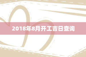 2018年8月开工吉日查询