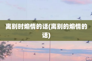 离别时煽情的话(离别的煽情的话)