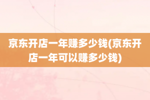 京东开店一年赚多少钱(京东开店一年可以赚多少钱)