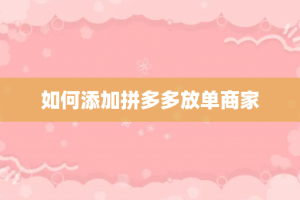 如何添加拼多多放单商家