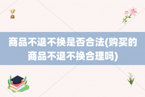 商品不退不换是否合法(购买的商品不退不换合理吗)