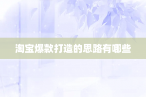 淘宝爆款打造的思路有哪些