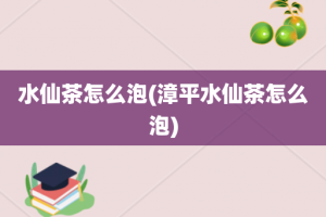 水仙茶怎么泡(漳平水仙茶怎么泡)