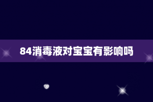84消毒液对宝宝有影响吗