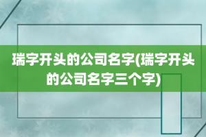 瑞字开头的公司名字(瑞字开头的公司名字三个字)