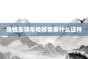 免检车领年检标需要什么证件