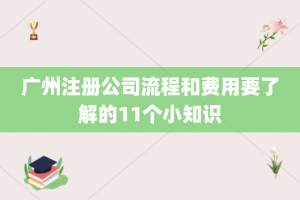 广州注册公司流程和费用要了解的11个小知识