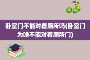 卧室门不能对着厕所吗(卧室门为啥不能对着厕所门)