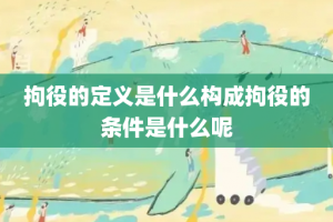 拘役的定义是什么构成拘役的条件是什么呢