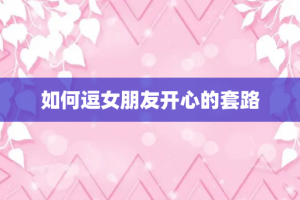 如何逗女朋友开心的套路