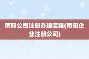 南阳公司注册办理流程(南阳企业注册公司)