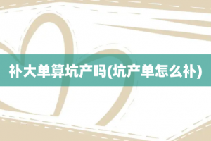 补大单算坑产吗(坑产单怎么补)