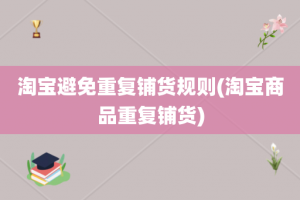 淘宝避免重复铺货规则(淘宝商品重复铺货)
