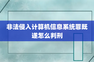 非法侵入计算机信息系统罪既遂怎么判刑