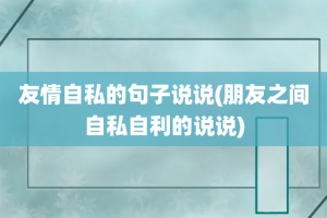 友情自私的句子说说(朋友之间自私自利的说说)