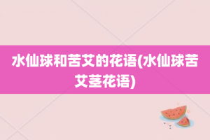 水仙球和苦艾的花语(水仙球苦艾茎花语)