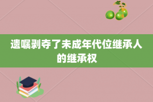 遗嘱剥夺了未成年代位继承人的继承权