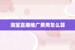淘宝直播推广费用怎么算