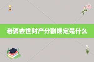 老婆去世财产分割规定是什么