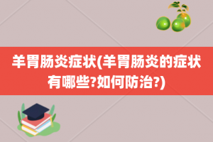羊胃肠炎症状(羊胃肠炎的症状有哪些?如何防治?)