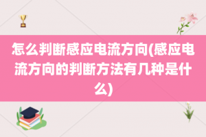 怎么判断感应电流方向(感应电流方向的判断方法有几种是什么)
