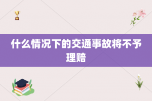 什么情况下的交通事故将不予理赔