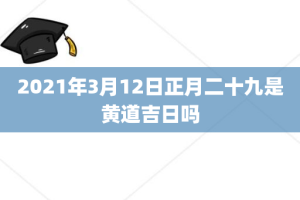 2021年3月12日正月二十九是黄道吉日吗