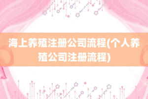 海上养殖注册公司流程(个人养殖公司注册流程)