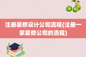 注册装修设计公司流程(注册一家装修公司的流程)