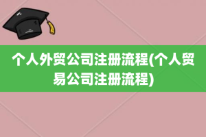 个人外贸公司注册流程(个人贸易公司注册流程)