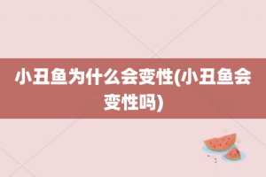 小丑鱼为什么会变性(小丑鱼会变性吗)