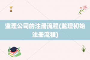 监理公司的注册流程(监理初始注册流程)