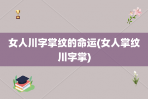 女人川字掌纹的命运(女人掌纹川字掌)