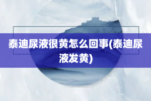 泰迪尿液很黄怎么回事(泰迪尿液发黄)