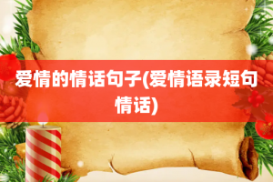 爱情的情话句子(爱情语录短句情话)