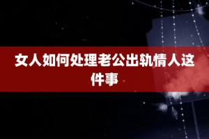 女人如何处理老公出轨情人这件事
