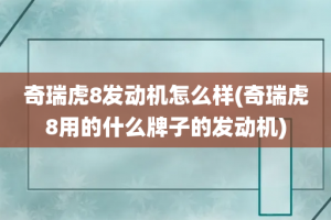 奇瑞虎8发动机怎么样(奇瑞虎8用的什么牌子的发动机)