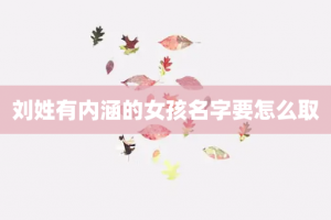 刘姓有内涵的女孩名字要怎么取