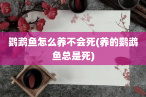 鹦鹉鱼怎么养不会死(养的鹦鹉鱼总是死)