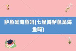 鲈鱼是海鱼吗(七星海鲈鱼是海鱼吗)