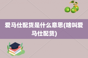 爱马仕配货是什么意思(啥叫爱马仕配货)