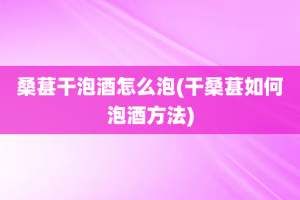 桑葚干泡酒怎么泡(干桑葚如何泡酒方法)