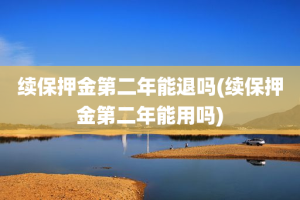 续保押金第二年能退吗(续保押金第二年能用吗)