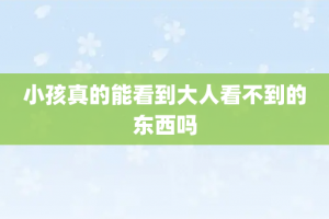 小孩真的能看到大人看不到的东西吗