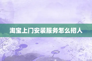 淘宝上门安装服务怎么招人