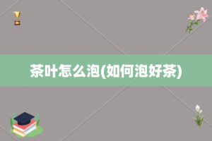 茶叶怎么泡(如何泡好茶)