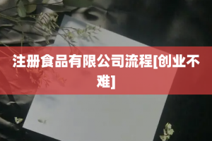 注册食品有限公司流程[创业不难]